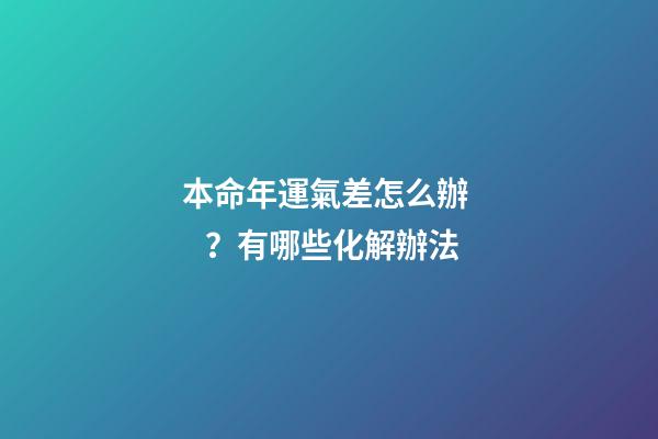 本命年運氣差怎么辦？有哪些化解辦法